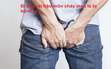 Đi cầu rát hậu môn chảy máu là bệnh gì?