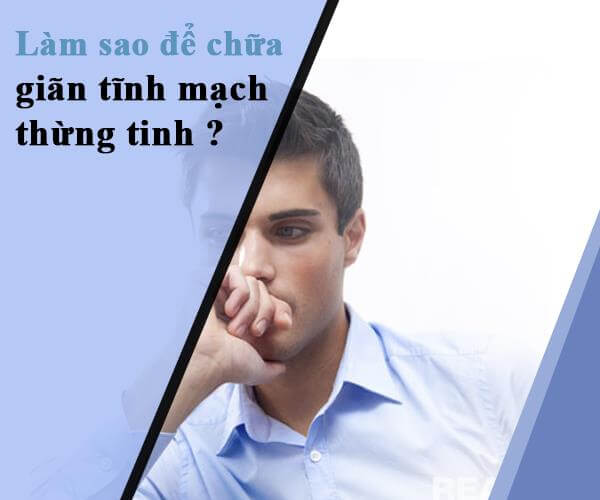 Các cách chữa trị giãn tĩnh mạch tinh hoàn