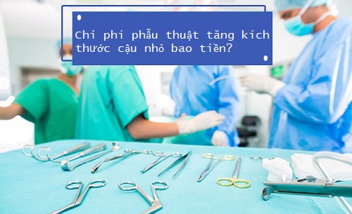 Chi phí phẫu thuật tăng kích thước cậu nhỏ hết bao nhiêu?