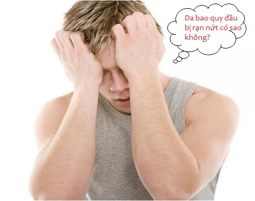 Da bao quy đầu bị rạn nứt có sao không?